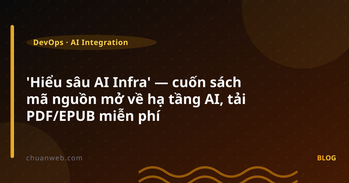 'Hiểu sâu AI Infra' — cuốn sách mã nguồn mở về hạ tầng AI, tải PDF/EPUB miễn phí