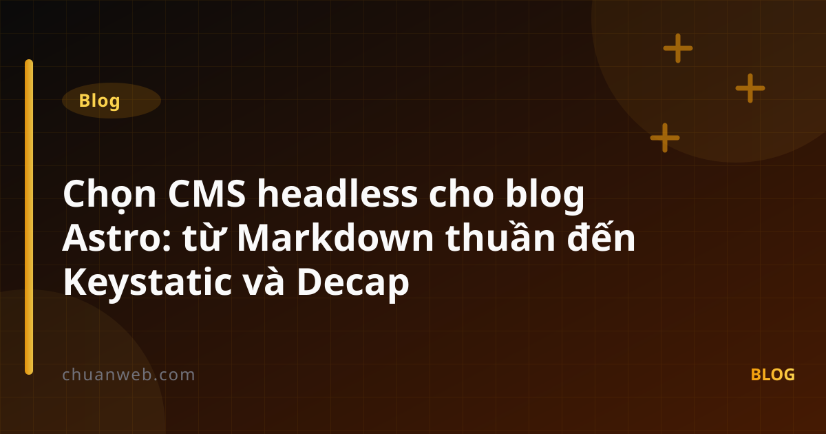 Chọn CMS headless cho blog Astro: từ Markdown thuần đến Keystatic và Decap
