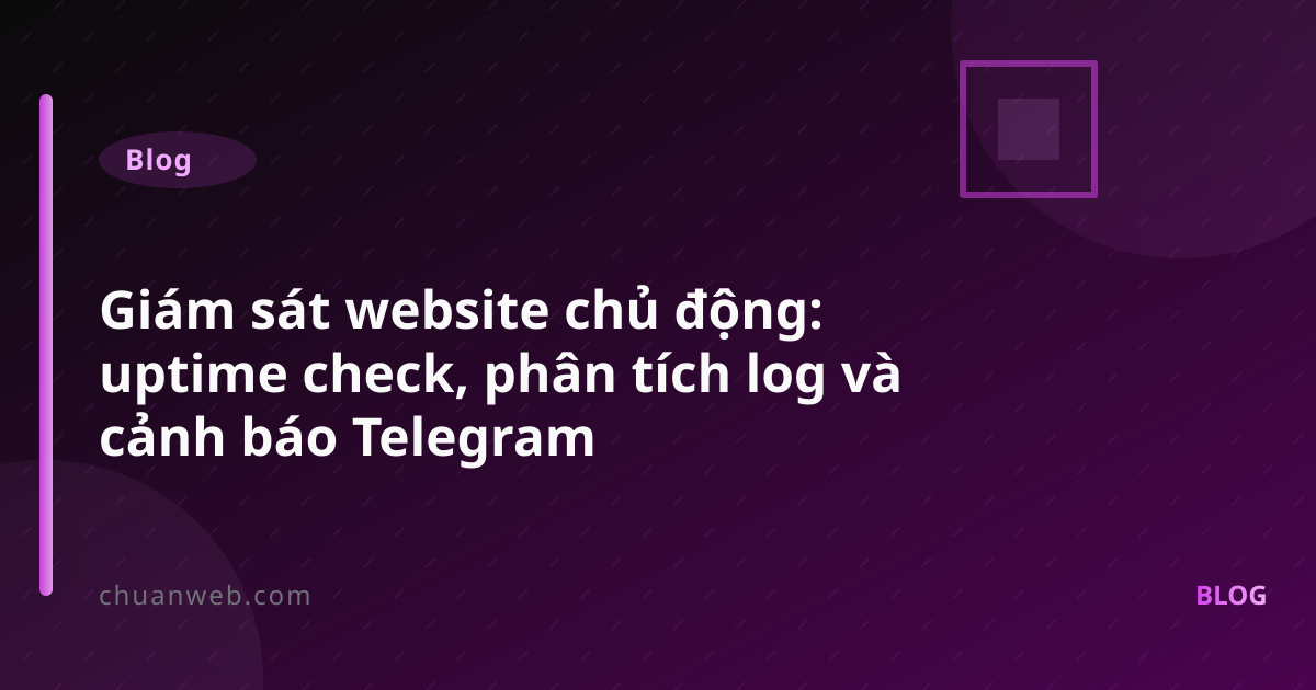 Giám sát website chủ động: uptime check, phân tích log và cảnh báo Telegram