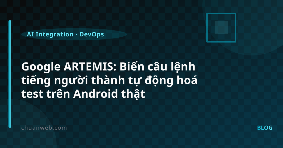Google ARTEMIS: Biến câu lệnh tiếng người thành tự động hoá test trên Android thật