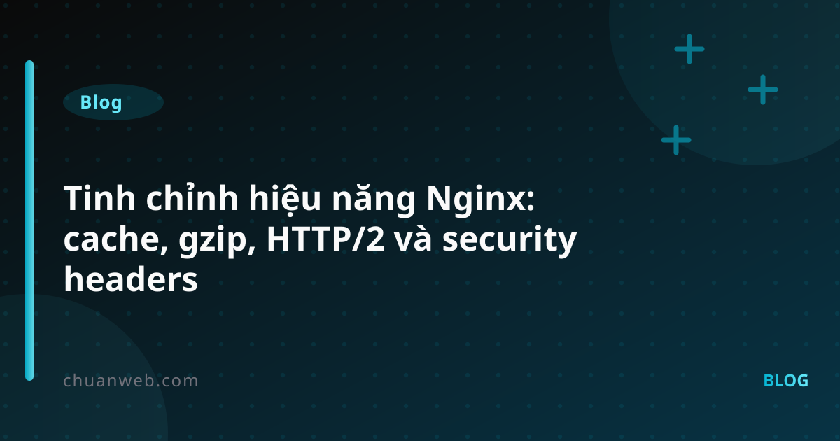 Tinh chỉnh hiệu năng Nginx: cache, gzip, HTTP/2 và security headers