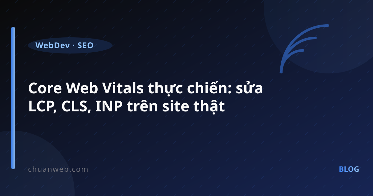 Core Web Vitals thực chiến: sửa LCP, CLS, INP trên site thật